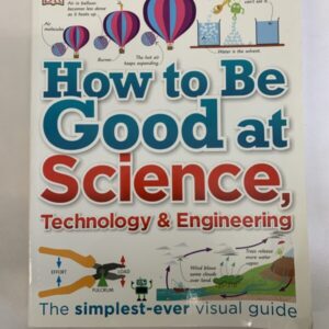 Non-Fiction - DK, How to be Good at Science Technology & Engineering